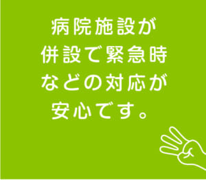 病院施設が併設で緊急時などの対応が安心です。