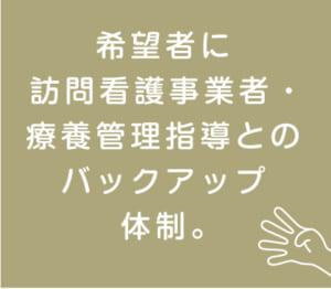希望者に訪問介護事業者・療養管理指導とのバックアップ体制。